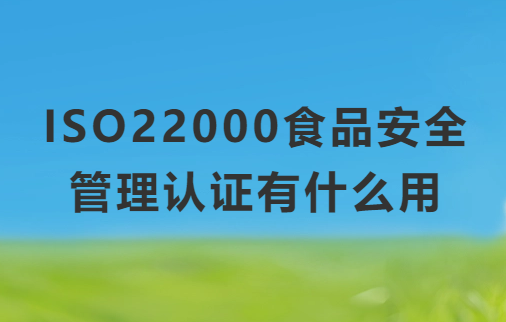 ISO22000食品安全管理認證有什么用?申請的條件要求