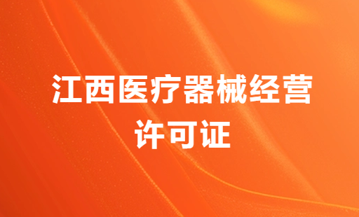 江西醫療器械經營許可證怎么辦理?申請條件、材料、流程分享