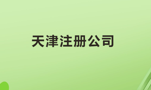 天津注冊公司手續與流程是什么?