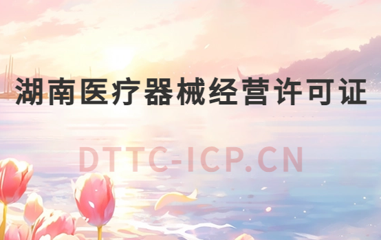 湖南醫(yī)療器械經(jīng)營許可證怎么辦理?申請條件、材料、流程指南