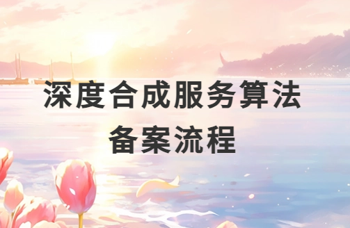 圖文介紹深度合成服務算法備案流程
