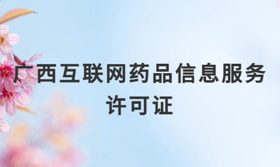 廣西互聯網藥品信息服務許可證怎么辦理?代辦申請流程、材料及條件指南