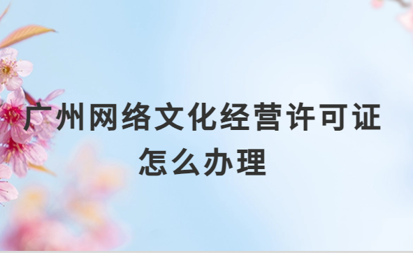 廣州網絡文化經營許可證怎么辦理,審批詳解