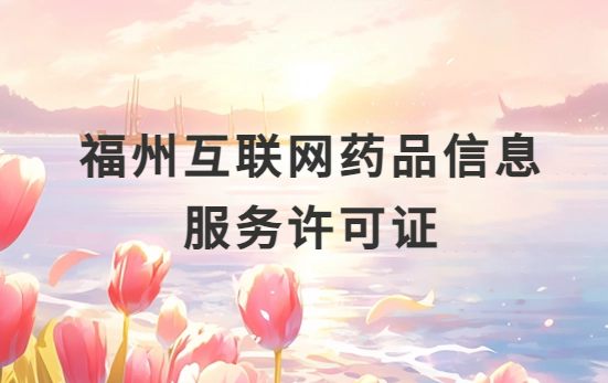 福州互聯網藥品信息服務許可證怎么辦理?代辦申請流程、材料及條件指南