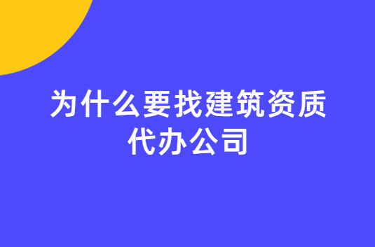 為什么要找建筑資質代辦公司?