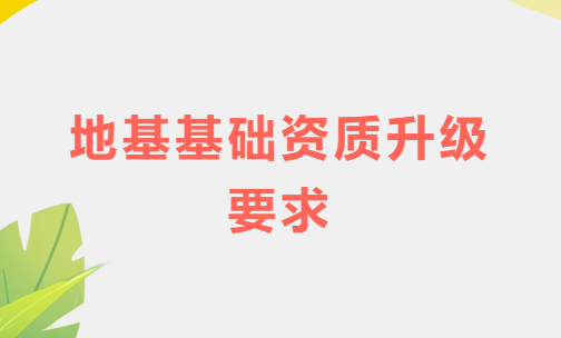 地基基礎資質升級要求,如何盡快滿足業績條件