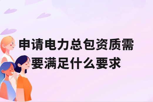申請電力總包資質需要滿足什么要求