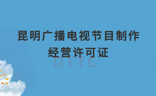 昆明廣播電視節(jié)目制作經(jīng)營許可證怎么辦理,申請(qǐng)條件流程與材料指南