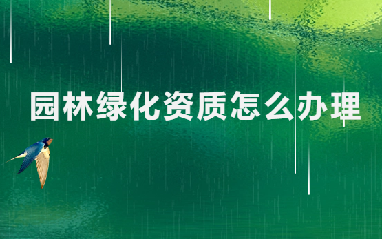 園林綠化資質怎么辦理?如何申請?