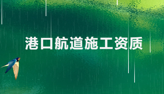 港口航道施工資質有哪些(最新標準及要求)