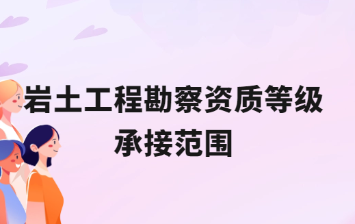 巖土工程勘察資質等級承接范圍