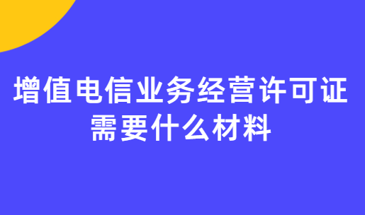 增值電信業務經營許可證需要什么材料?