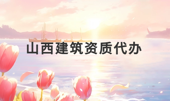 山西建筑資質代辦公司,總承包專包及勞務資質