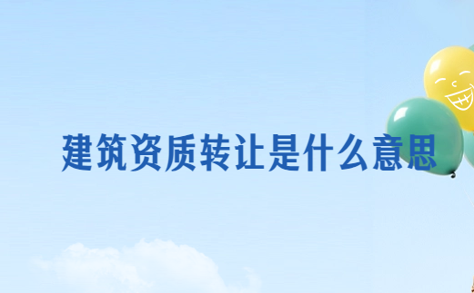 建筑資質轉讓是什么意思?好處與風險是什么?