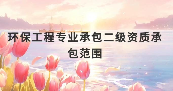 環(huán)保工程專(zhuān)業(yè)承包二級(jí)資質(zhì)承包范圍