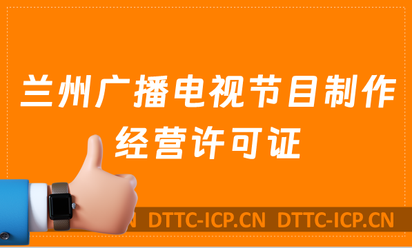蘭州廣播電視節目制作經營許可證怎么辦理,申請條件流程與材料寶藏教程