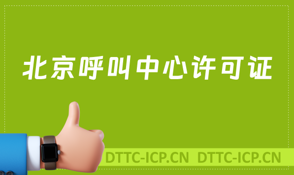 北京呼叫中心許可證怎么辦理(具備條件、流程如何取得資質(zhì))
