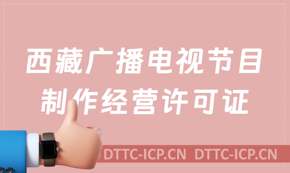 西藏廣播電視節目制作經營許可證怎么辦理,申請條件流程與材料指南