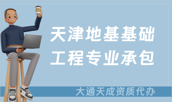 天津地基基礎工程專業(yè)承包資質如何辦理?甲級和乙級的區(qū)別