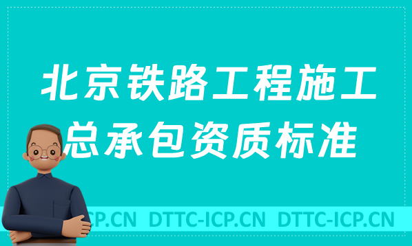 北京鐵路工程施工總承包資質標準是什么?代辦甲級乙級申請要求