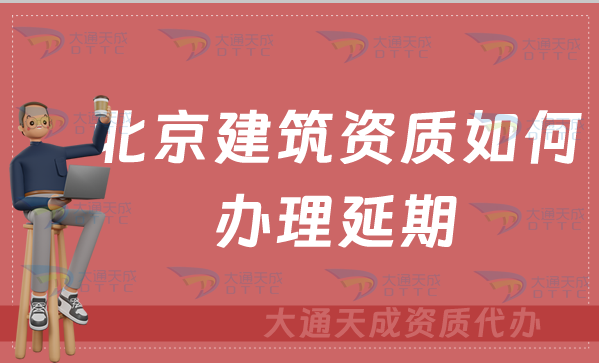 北京建筑資質(zhì)如何辦理延期(代辦新辦延期增項)