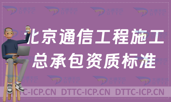 北京通信工程施工總承包資質(zhì)標準要求(甲級乙級辦理參考)