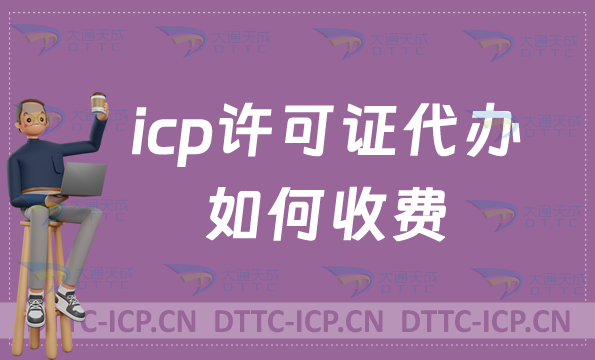 icp許可證代辦如何收費?企業具備的條件是什么?