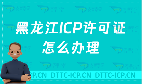 黑龍江ICP許可證怎么辦理(網站入口https://hljca.miit.gov.cn/)