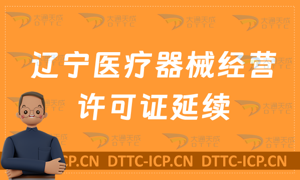 遼寧醫療器械經營許可證延續材料與條件(續期二類和三類辦理)