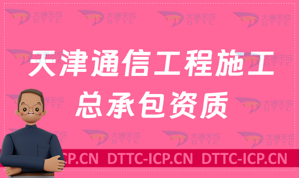 天津通信工程施工總承包資質標準條件是什么?甲級乙級辦理要求