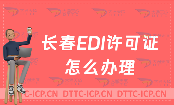 長春EDI許可證怎么辦理?24年申請條件材料及流程指南