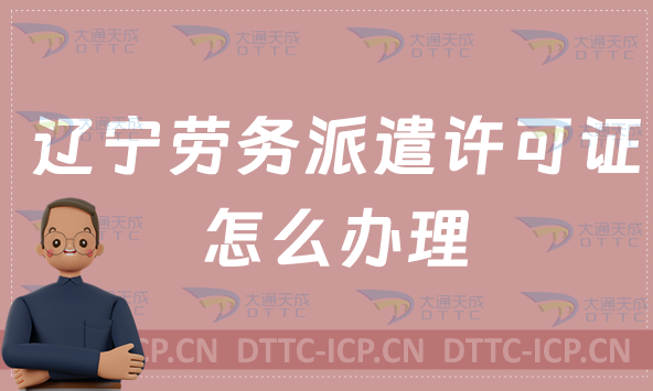 遼寧勞務(wù)派遣許可證怎么辦理?如何申請(qǐng)?