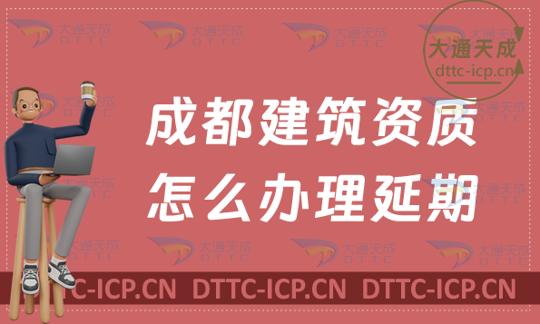 成都建筑資質怎么辦理延期(新辦/續期/增項申請代辦)