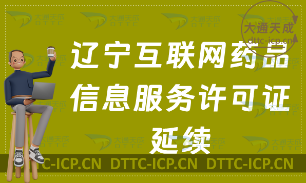 遼寧互聯網藥品信息服務許可證延續怎么辦理(到期資格證書續期申請明細)