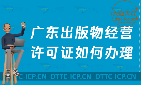 廣東出版物經營許可證如何辦理(零售批發申請條件及流程指南)