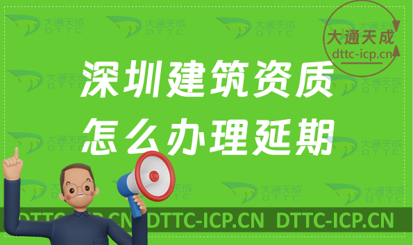 深圳建筑資質怎么辦理延期(新辦/續期/增項申請代辦)
