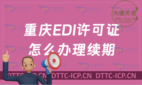 重慶EDI許可證怎么辦理續(xù)期,盤點(diǎn)24年延續(xù)申請條件及流程