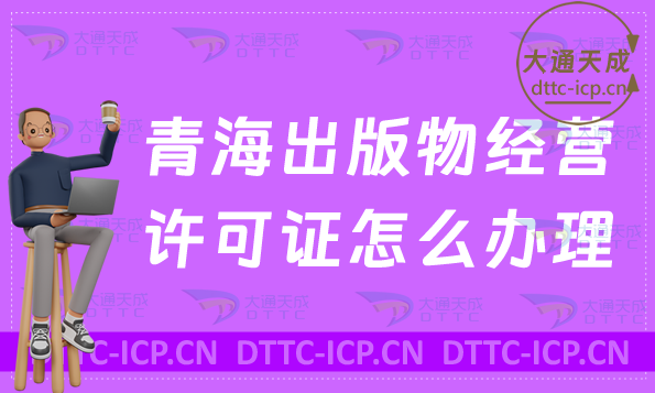 青海出版物經營許可證怎么辦理(新辦續期條件流程指南)