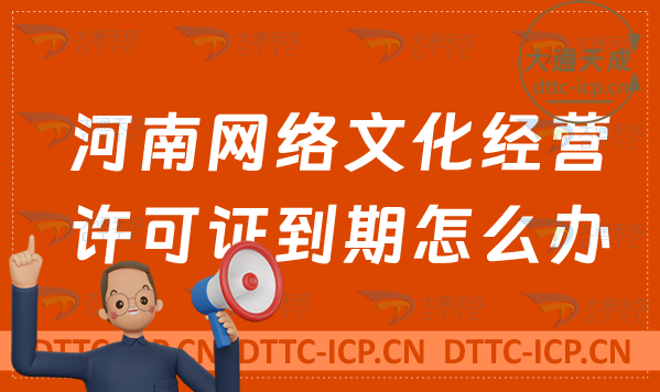 河南網(wǎng)絡(luò)文化經(jīng)營許可證到期怎么辦?文網(wǎng)文續(xù)期延續(xù)申請條件及材料