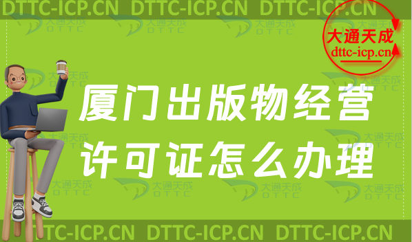 廈門出版物經營許可證怎么辦理(零售批發新辦申請條件及流程指南)