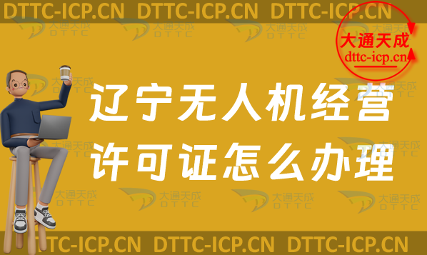 遼寧無人機經營許可證怎么辦理(24年通用航空企業(yè)經營許可證申請條件及材料)