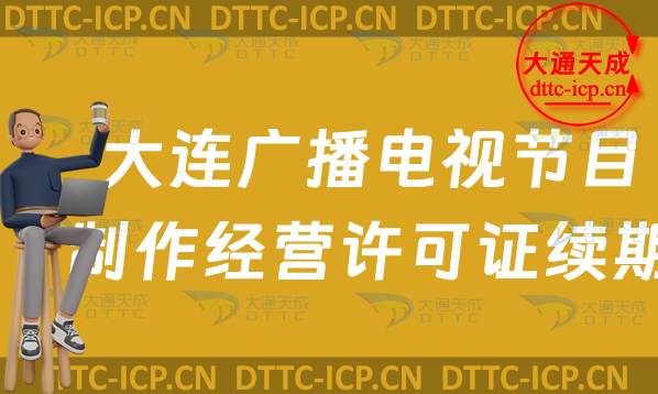 大連廣播電視節目制作經營許可證續期續辦怎么辦理,最新延續申請條件及流程
