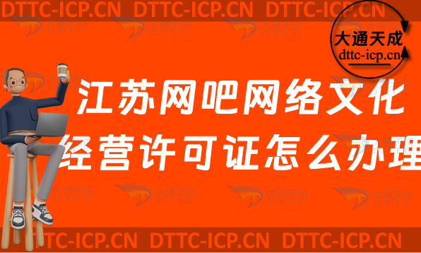 江蘇網吧網絡文化經營許可證怎么辦理(無錫南通常州市上網服務許可證網文申請條件指南)