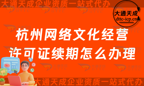 杭州網絡文化經營許可證續期怎么辦理?拱墅西湖濱江及蕭山文網文到期后怎么辦?