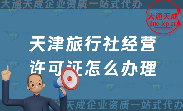 天津旅行社經營許可證怎么辦理(24年申請條件及流程指南)