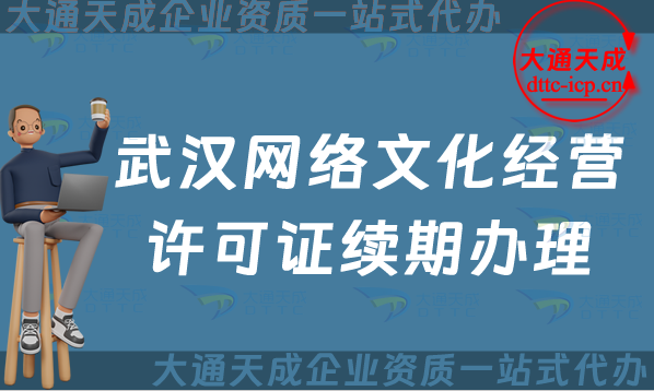 武漢網絡文化經營許可證續期怎么辦理?江岸江漢漢陽區文網文到期后怎么辦?