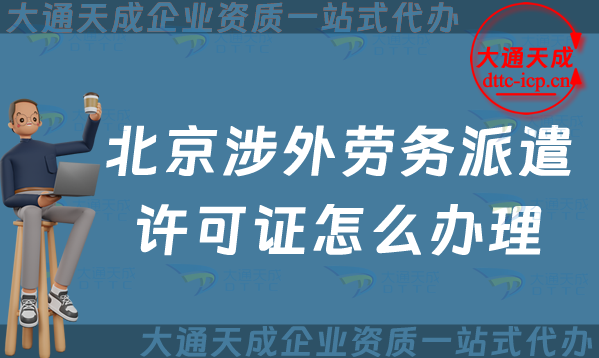 北京涉外勞務派遣許可證怎么辦理(對外勞務派遣許可證申請條件及流程)
