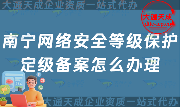 南寧網絡安全等級保護定級備案怎么辦理,24年申請條件材料及流程指南