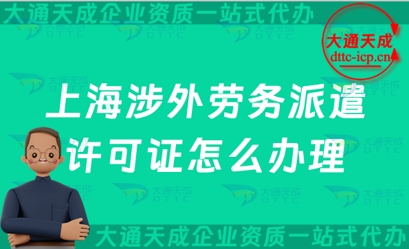 上海涉外勞務派遣許可證怎么辦理(對外勞務派遣許可證申請條件及流程指南)