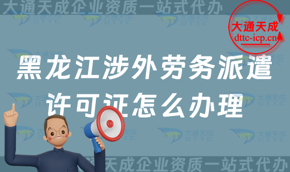 黑龍江涉外勞務派遣許可證怎么辦理(25年齊齊哈爾牡丹江對外勞務派遣許可證申請條件)